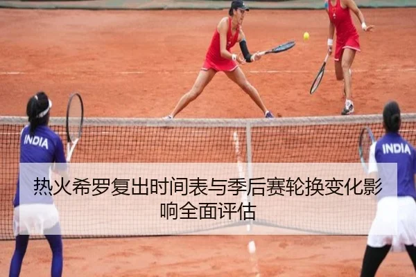 热火希罗复出时间表与季后赛轮换变化影响全面评估 | kaiyun