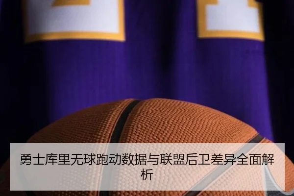 勇士库里无球跑动数据与联盟后卫差异全面解析