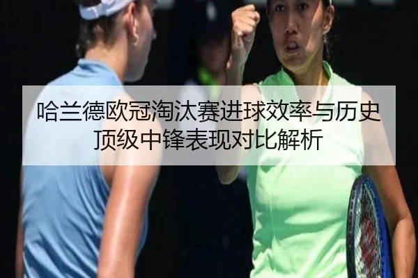 哈兰德欧冠淘汰赛进球效率与历史顶级中锋表现对比解析