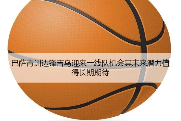 巴萨青训边锋吉乌迎来一线队机会其未来潜力值得长期期待
