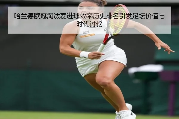 哈兰德欧冠淘汰赛进球效率历史排名引发足坛价值与时代讨论