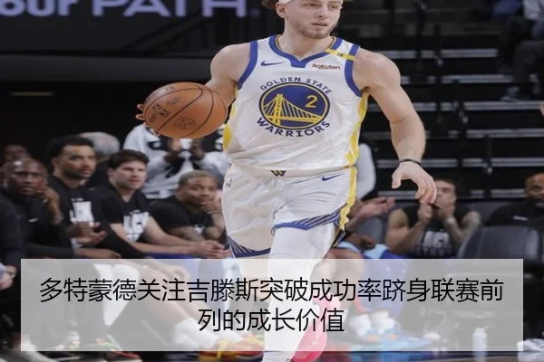 多特蒙德关注吉滕斯突破成功率跻身联赛前列的成长价值