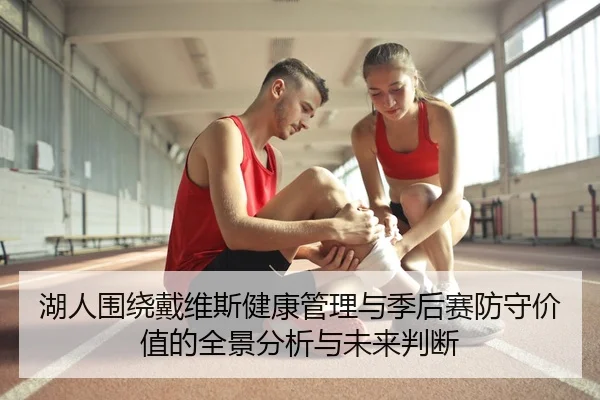 湖人围绕戴维斯健康管理与季后赛防守价值的全景分析与未来判断