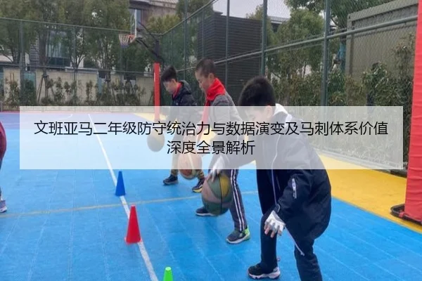 文班亚马二年级防守统治力与数据演变及马刺体系价值深度全景解析